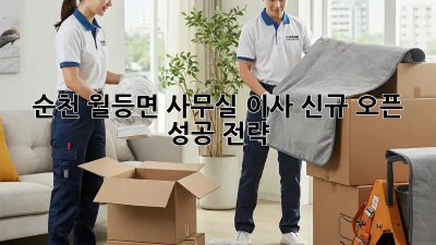 순천 월등면 사무실 이사: 신규 오픈 성공 전략!