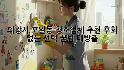 🌟 의왕시 포일동 청소업체 추천: 후회 없는 선택, 꿀팁 대방출! 🍯